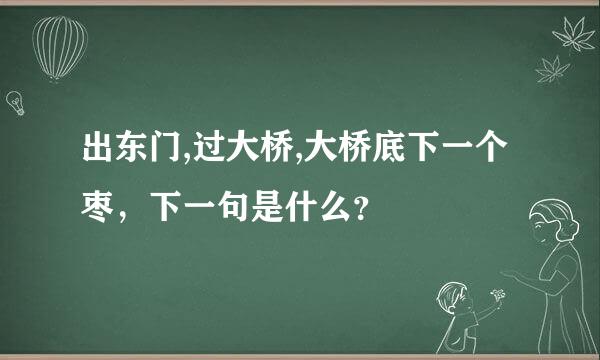 出东门,过大桥,大桥底下一个枣，下一句是什么？