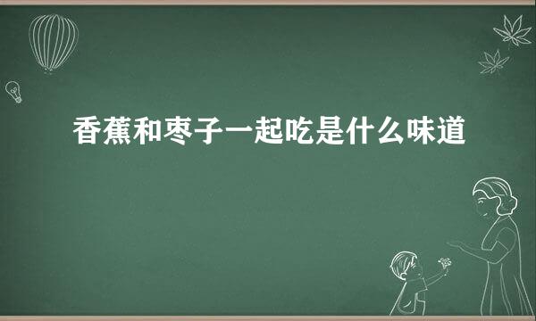 香蕉和枣子一起吃是什么味道