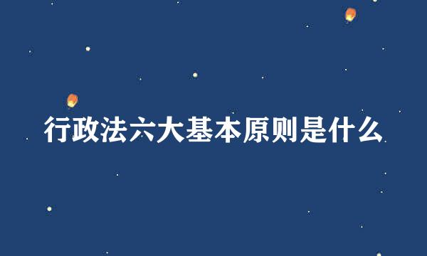 行政法六大基本原则是什么