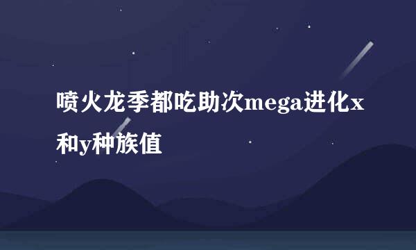 喷火龙季都吃助次mega进化x和y种族值