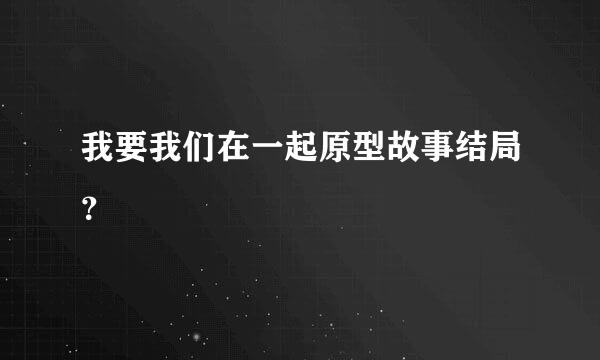 我要我们在一起原型故事结局？