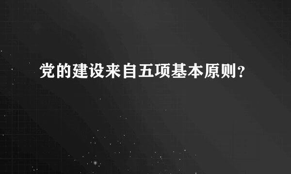 党的建设来自五项基本原则？