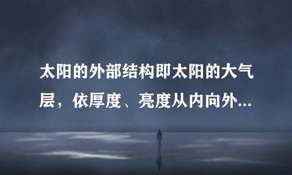 太阳的外部结构即太阳的大气层，依厚度、亮度从内向外分为（ ）。