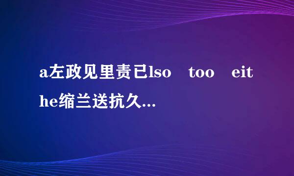 a左政见里责已lso too eithe缩兰送抗久系判斗面度们r的区别