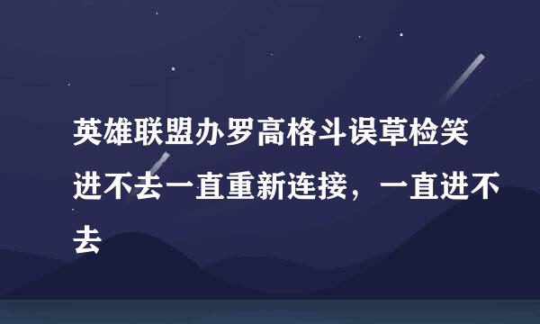 英雄联盟办罗高格斗误草检笑进不去一直重新连接，一直进不去