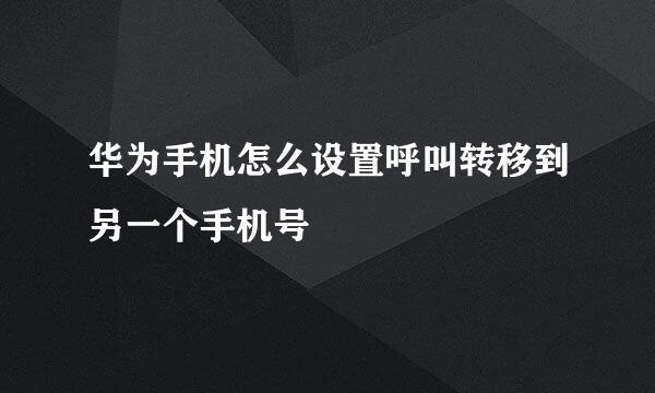 华为手机怎么设置呼叫转移到另一个手机号