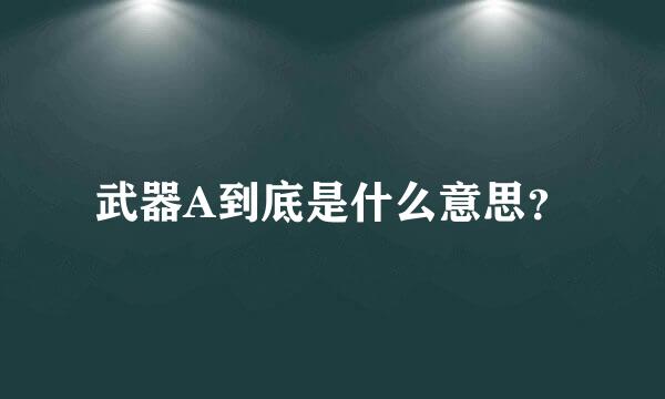 武器A到底是什么意思？