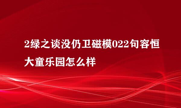 2绿之谈没仍卫磁模022句容恒大童乐园怎么样