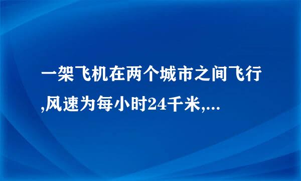 一架飞机在两个城市之间飞行,风速为每小时24千米,顺风飞行需要2小时50分,逆风飞行需要3小时,求两个城市之间的飞行路程...