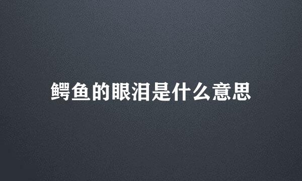 鳄鱼的眼泪是什么意思