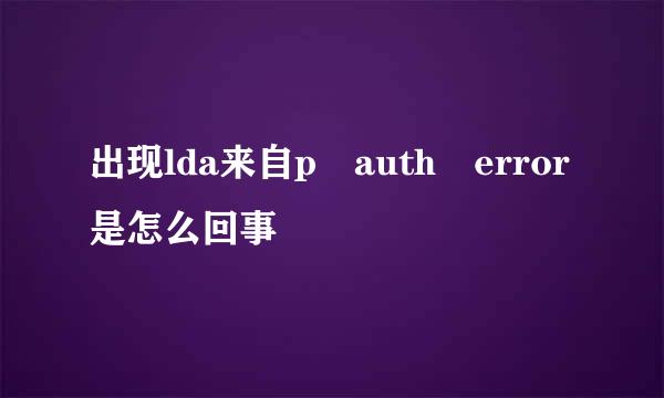 出现lda来自p auth error是怎么回事