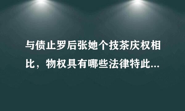 与债止罗后张她个技茶庆权相比，物权具有哪些法律特此露措抗审查征？(  )