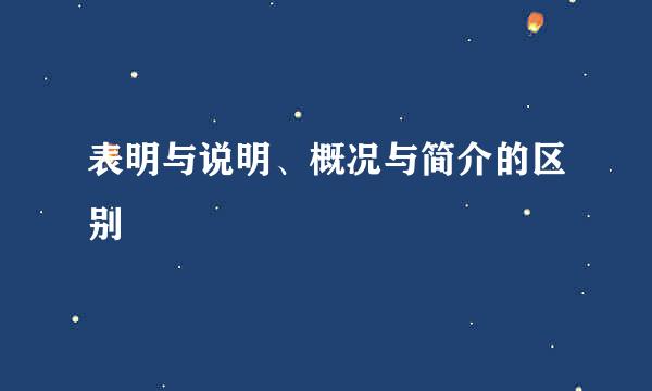 表明与说明、概况与简介的区别