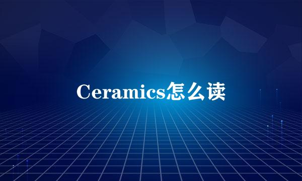 Ceramics怎么读