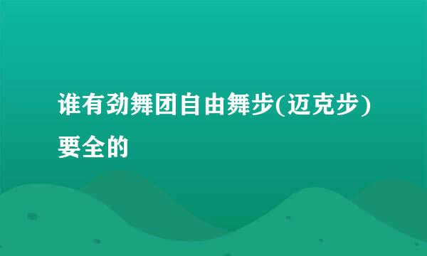 谁有劲舞团自由舞步(迈克步)要全的