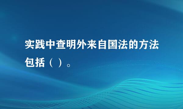 实践中查明外来自国法的方法包括（）。