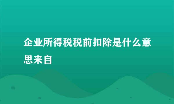 企业所得税税前扣除是什么意思来自