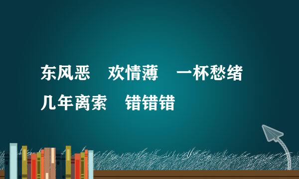 东风恶 欢情薄 一杯愁绪 几年离索 错错错