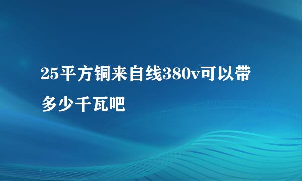 25平方铜来自线380v可以带多少千瓦吧