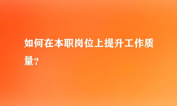 如何在本职岗位上提升工作质量？