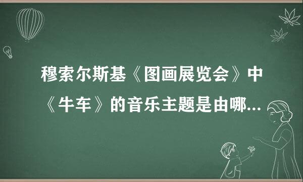 穆索尔斯基《图画展览会》中《牛车》的音乐主题是由哪件乐器演奏的？