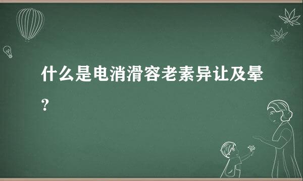 什么是电消滑容老素异让及晕？