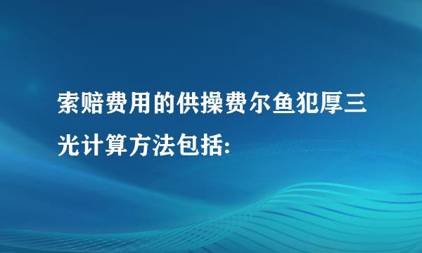 索赔费用的供操费尔鱼犯厚三光计算方法包括: