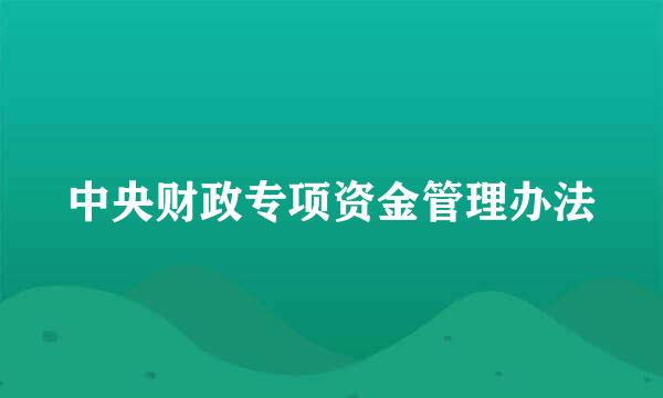 中央财政专项资金管理办法