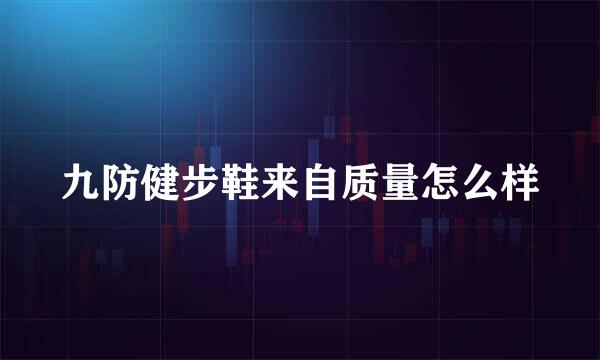 九防健步鞋来自质量怎么样