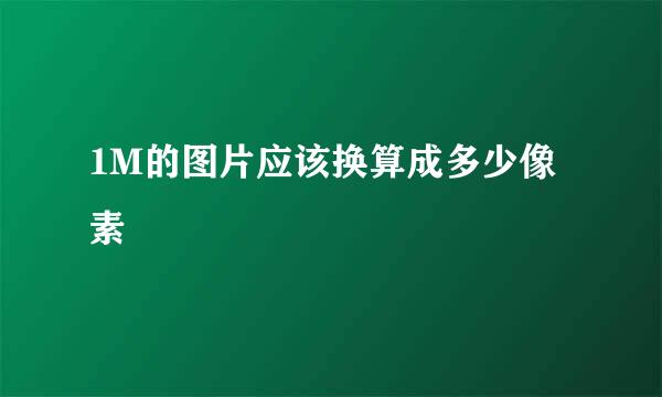 1M的图片应该换算成多少像素