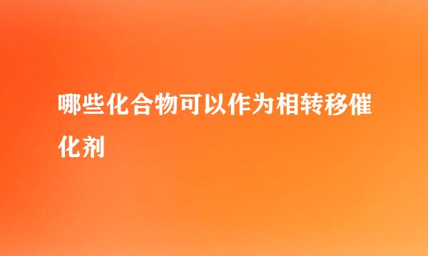 哪些化合物可以作为相转移催化剂