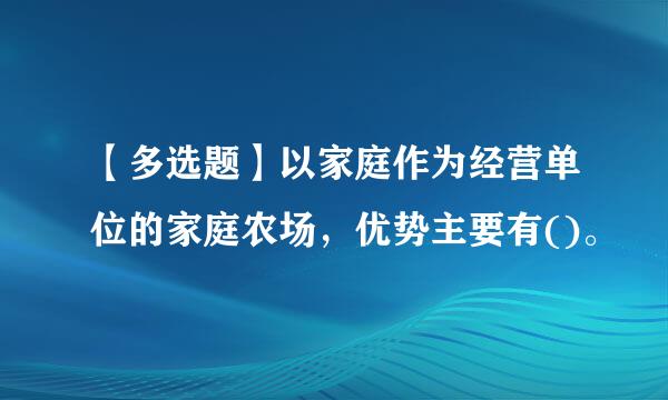 【多选题】以家庭作为经营单位的家庭农场，优势主要有()。