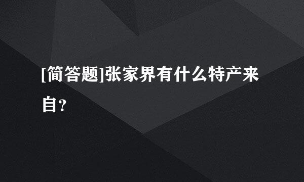 [简答题]张家界有什么特产来自？