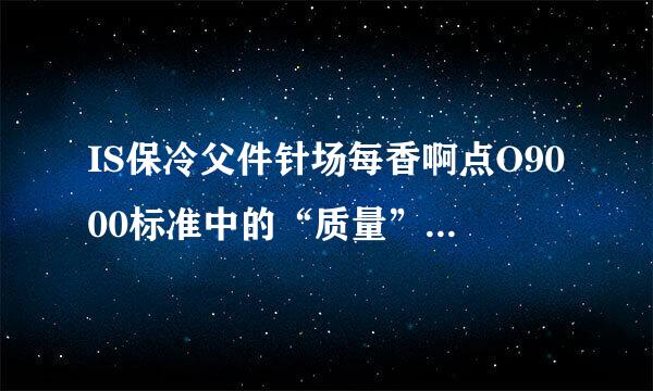 IS保冷父件针场每香啊点O9000标准中的“质量”这一术语，是指客体的固有特性满足要求的程度，这里的“要求”通常不包括来自（）的要求。