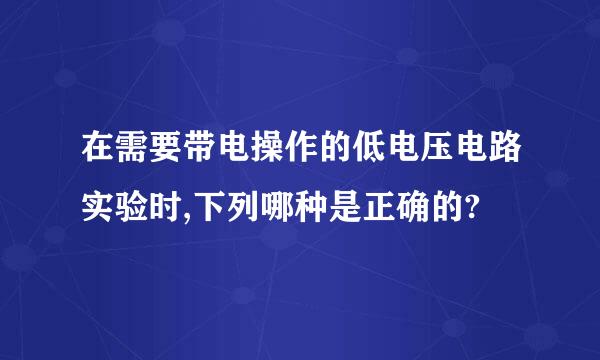 在需要带电操作的低电压电路实验时,下列哪种是正确的?