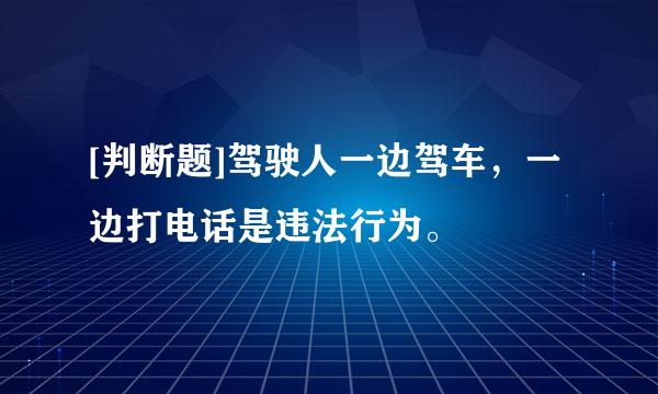 [判断题]驾驶人一边驾车，一边打电话是违法行为。