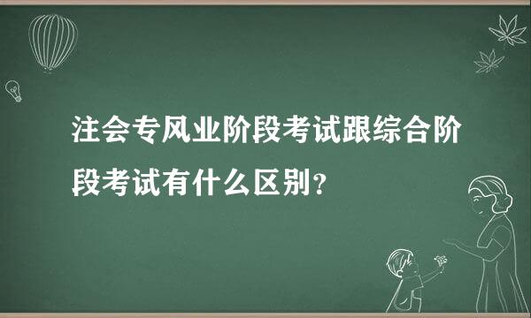 注会专风业阶段考试跟综合阶段考试有什么区别？