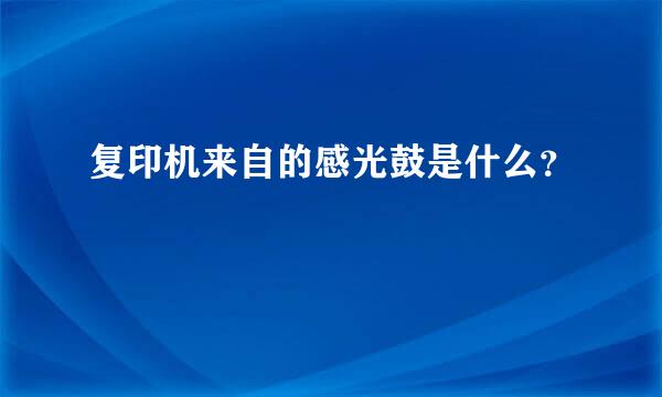 复印机来自的感光鼓是什么？