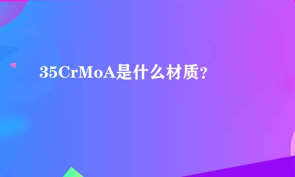 35CrMoA是什么材质？