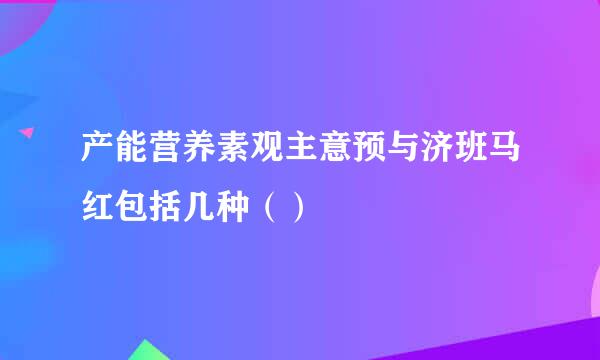 产能营养素观主意预与济班马红包括几种（）