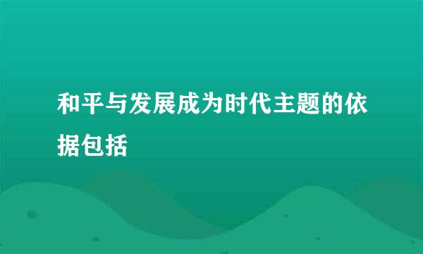 和平与发展成为时代主题的依据包括