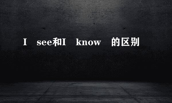 I see和I know 的区别