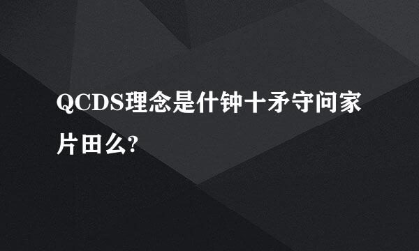 QCDS理念是什钟十矛守问家片田么?