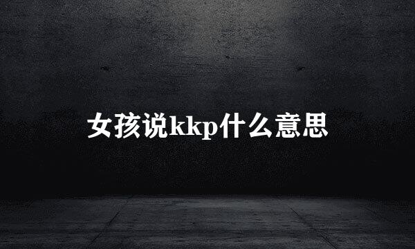 女孩说kkp什么意思