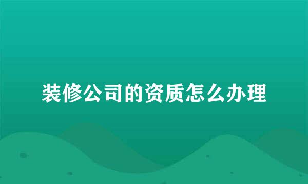 装修公司的资质怎么办理