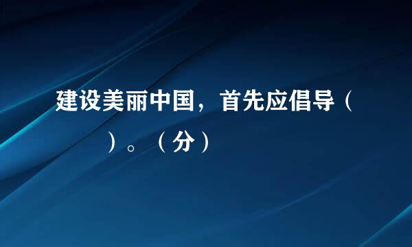 建设美丽中国，首先应倡导（  ）。（分）