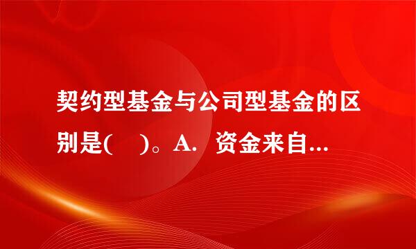 契约型基金与公司型基金的区别是( )。A．资金来自性质不同B．投资者地位不同360问答C．基金运营依据不同D．发行规模不同