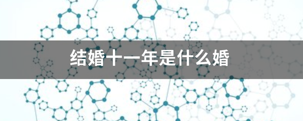 结婚十一年是什放知方语始和么婚