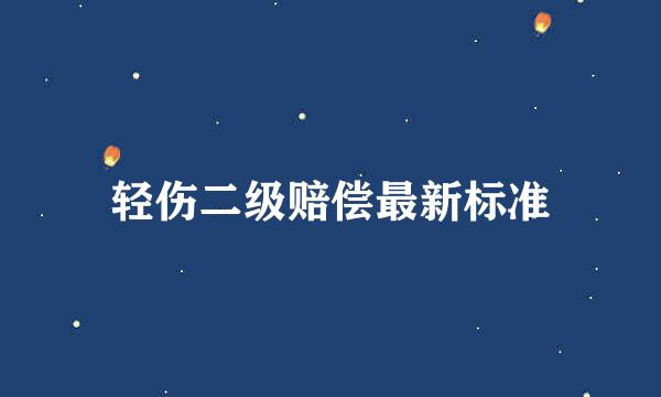 轻伤二级赔偿最新标准