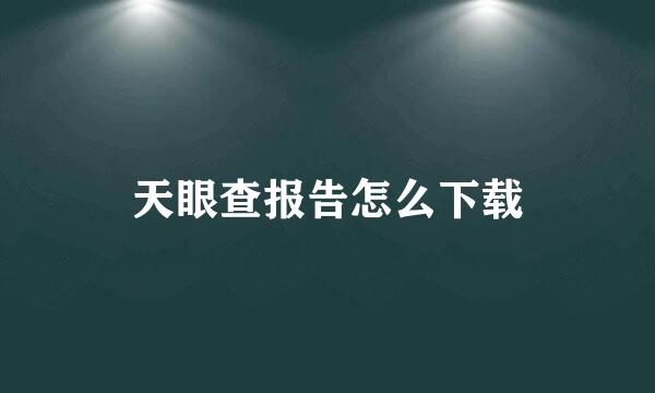 天眼查报告怎么下载